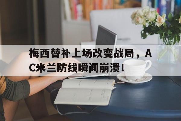 梅西替补上场改变战局，AC米兰防线瞬间崩溃！